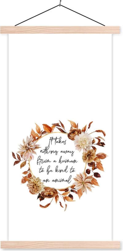 Posterhanger incl. Poster 60x120 cm - Schoolplaat - It takes nothing away from a human to be kind to an animal - Spreuken - Quotes - Huisdieren - Textielposter - Blanke latten