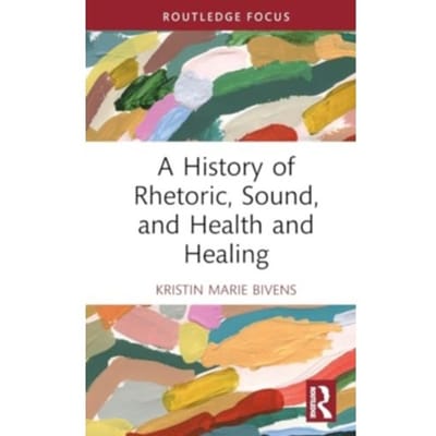 A History Of Rhetoric, Sound, And Health And Healing - Routledge Studies In Rhetoric And - Kristin Marie Bivens