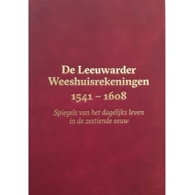De Leeuwarder Weeshuisrekeningen 1541 - 1608 - Meindert Schroor