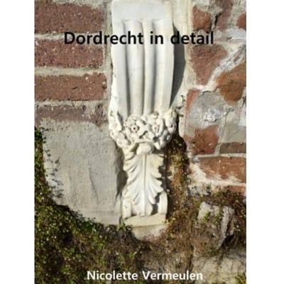 Dordrecht In Detail - Nicolette Vermeulen