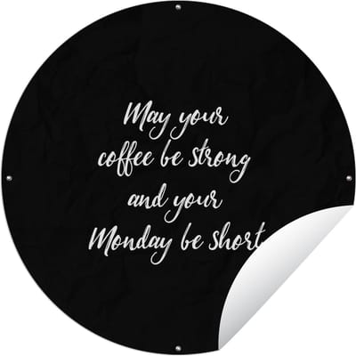Tuincirkel May your coffee be strong and your Monday be short - Koffie - Maandag - Quotes - Spreuken - 60x60 cm - Ronde Tuinposter - Buiten