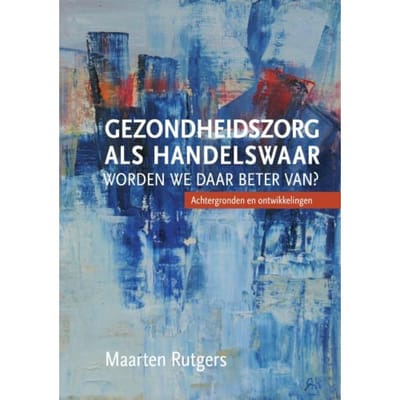 Gezondheidszorg Als Handelswaar: Worden We Daar Beter Van? - Maarten Rutgers