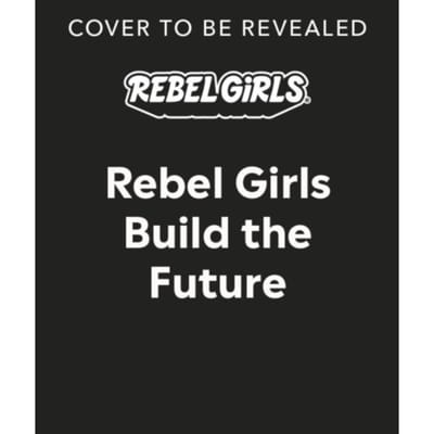 Rebel Girls Build The Future - Rebel Girls