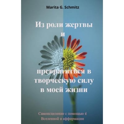 Iz Roli Zhertvy I Prevratit'Sya V Tvorcheskuyu Silu - V Moyey Zhizni - Marita G. Schmitz