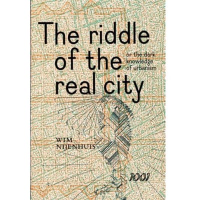 The Riddle Of The Real City, Or The Dark Knowledge Of Urbanism - Wim Nijenhuis