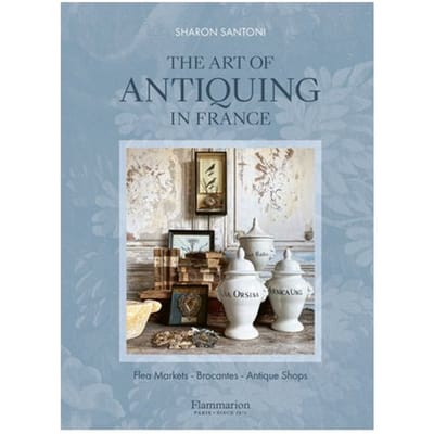 The Art Of Antiquing In France - Sharon Santoni
