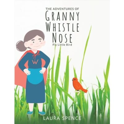 The Adventures Of Granny Whistle Nose: Fly Little Bird - Spence, Laura