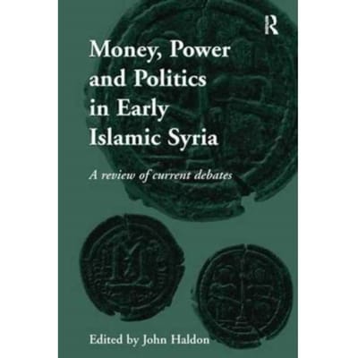 Money, Power And Politics In Early Islamic Syria