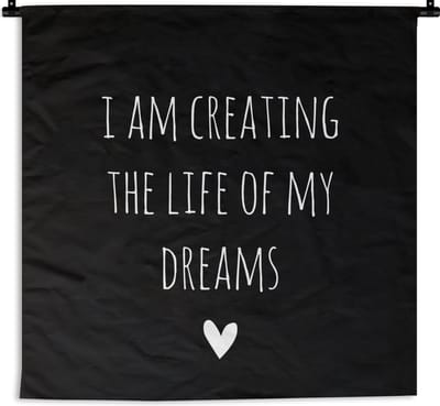 Wandkleed - Wanddoek - Engelse quote "I am creating the life of my dreams" tegen een zwarte achtergrond - 150x150 cm - Wandtapijt