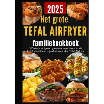 Het Grote Tefal Airfryer-Familiekookboek: 300 Eenvoudige En Gezonde Recepten Voor De - Sanne Bakker