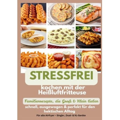Stressfrei Kochen Mit Der Heißluftfritteuse - Familienrezepte, Die Groß & Klein Lieben: - Mara Fellherz