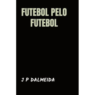 Futebol Pelo Futebol - J P Dalmeida