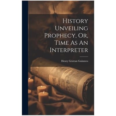 History Unveiling Prophecy, Or, Time As An Interpreter - Guinness, Henry Grattan