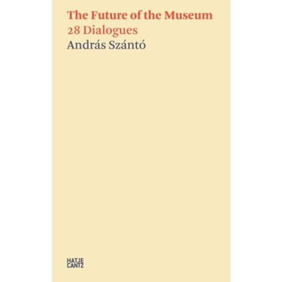 András Szánto:The Future Of The Museum - Hatje Cantz Text - Daniel Birnbaum