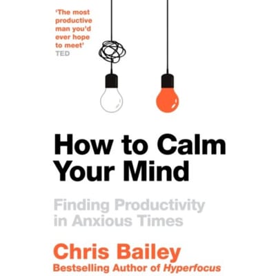 How To Calm Your Mind - Chris Bailey