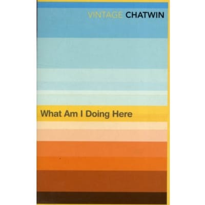 What Am I Doing Here? - Bruce Chatwin