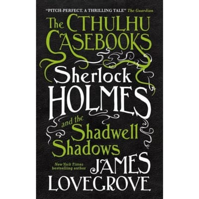 The Cthulhu Casebooks - Sherlock Holmes And The Shadwell Shadows - The Cthulhu Casebooks - James Lovegrove
