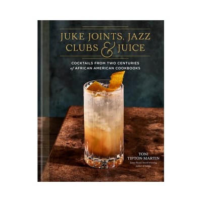 Juke Joints, Jazz Clubs, And Juice: A Cocktail Recipe Book - Toni Tipton-Martin