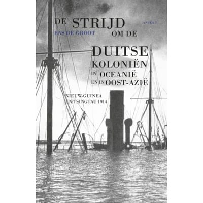 De Strijd Om De Duitse Koloniën In Oceanië En In Oost-Azië - Bas de Groot