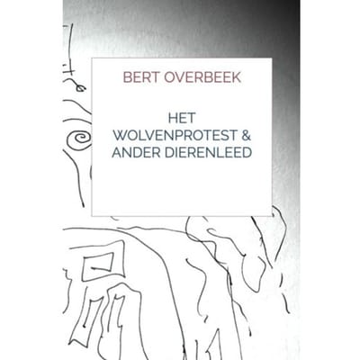 Het Wolvenprotest & Ander Dierenleed - Bert Overbeek