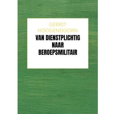 Van Dienstplichtig Naar Beroepsmilitair - Gerrit Hoogendoorn