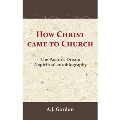 How Christ Came To Church - A.J. Gordon