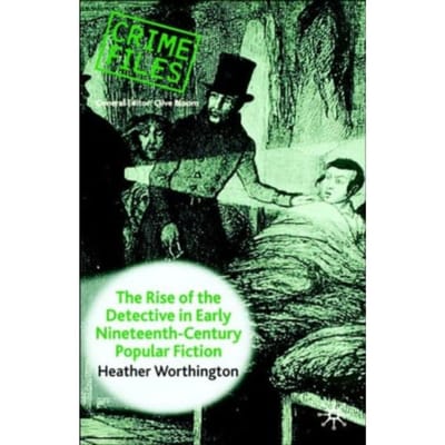 The Rise Of The Detective In Early Nineteenth-Century Popular Fiction - Crime Files - Heather Worthington