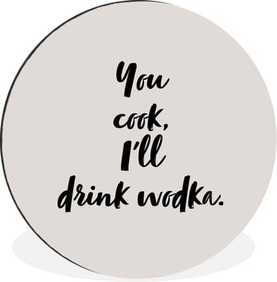 WallCircle - Wandcirkel - Muurcirkel - Quotes - Alcohol - You cook, I'll drink wodka - Spreuken - Wodka - Aluminium - Dibond - 90x90 cm - Binnen en Buiten