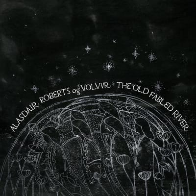 The Old Fabled River - Alasdair Roberts Og Volvur