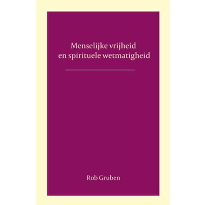 Menselijke Vrijheid En Spirituele Wetmatigheid - Rob Gruben