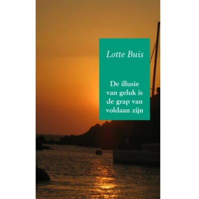 De Illusie Van Geluk Is De Grap Van Voldaan Zijn - Lotte Buis