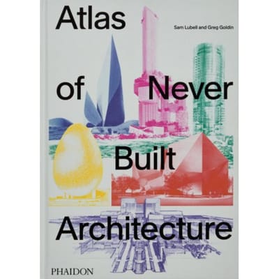 Atlas Of Never Built Architecture - Sam Lubell