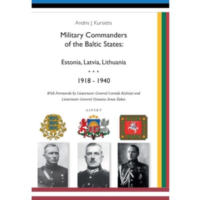 Military Commanders Of The Baltic States: Esronia, Latvia, Lithuania, 1918-1940 - Andris J. Kursietis