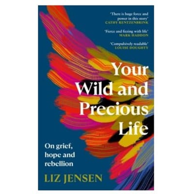 Your wild and precious life : on grief, hope and rebellion - Liz Jensen