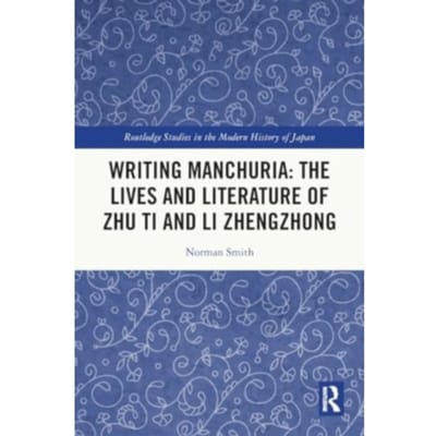 Writing Manchuria: The Lives And Literature Of Zhu Ti And Li Zhengzhong - Routledge Studies In The - Norman (University of Guelph Smi