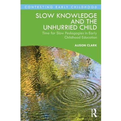 Slow Knowledge And The Unhurried Child - Contesting Early Childhood - Alison Clark