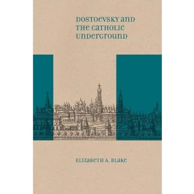 Dostoevsky And The Catholic Underground - Elizabeth A. Blake