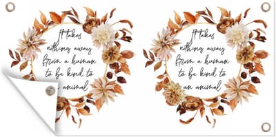 Schuttingposter Spreuken - It takes nothing away from a human to be kind to an animal - Quotes - Dieren - 200x100 cm - Tuindoek