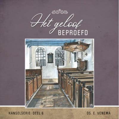 Het Geloof Beproefd - Kanselserie - Ds. E. Venema