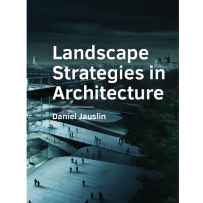 Landscape Strategies In Architecture - A+Be Architecture And The Built Environment - Daniel Jauslin