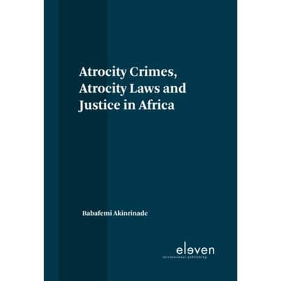 Atrocity Crimes, Atrocity Laws And Justice In Africa - Babafemi Akinrinade