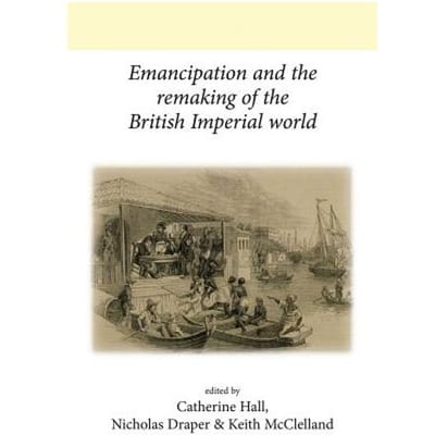 Emancipation And The Remaking Of The British Imperial World - Catherine Hall