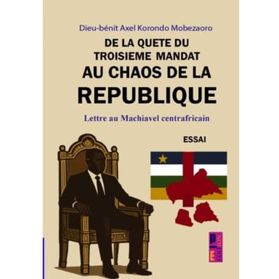 De La Quête Du Troisième Mandat Au Chaos De La République: - Dieu Benit Axel Korondo Mobezaor
