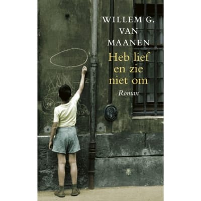 Heb Lief En Zie Niet Om - Willem G. van Maanen