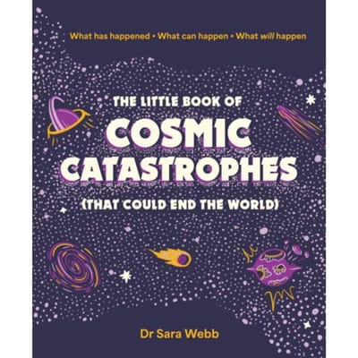 The Little Book Of Cosmic Catastrophes (That Could End The World) - Dr Sara Webb