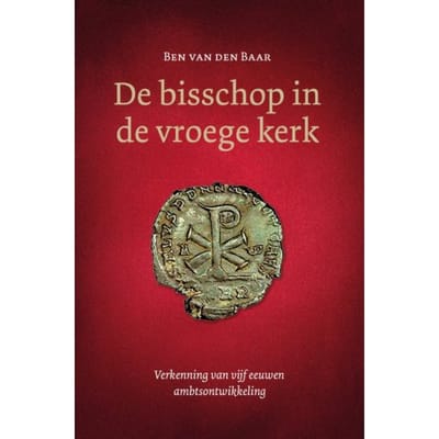 De Bisschop In De Vroege Kerk - Ben van den Baar