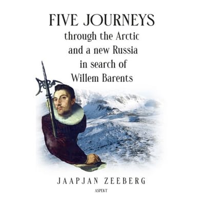 Five Journeys Through The Arctic And A New Russia In Search Of Willem Barents - Jaapjan Zeeberg