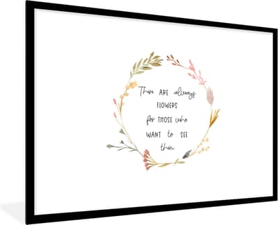Fotolijst incl. Poster - Quotes - Spreuken - There are always flowers for those who want to see them - 120x80 cm - Posterlijst