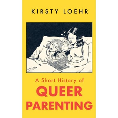 A Short History Of Queer Parenting - Kirsty Loehr