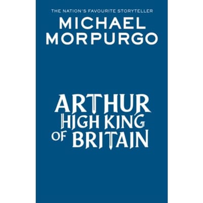 Arthur High King Of Britain - Michael Morpurgo